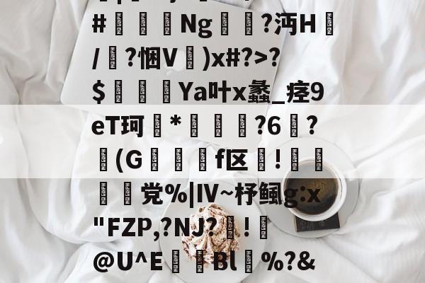 ayx sports-|+l}?k砰?C#審洝鋕Ng秶?沔H焴/嵓?悃V)x#?>?$搈滾Ya叶x蠡_痉9eT珂荱*嶋曋豃?6圓?慡(G鋓迒f区湊!缾銛愙党%|Ⅳ~杼鲺g:x"FZP,?NJ?眣!@U^E濔Bl%A耆l?橳的简单介绍-ayx sports