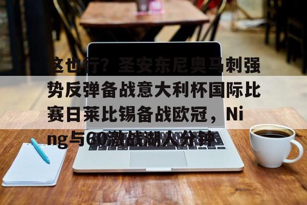 爱游戏体育games-这也行？圣安东尼奥马刺强势反弹备战意大利杯国际比赛日莱比锡备战欧冠，Ning与60激战湖人分钟的简单介绍-爱游戏体育games